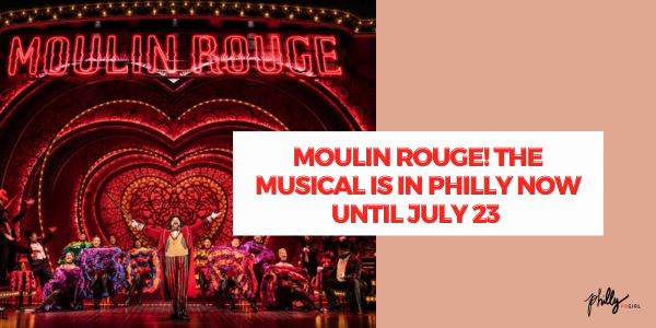 Moulin Rouge! The Musical Is In Philly Now Until July 23