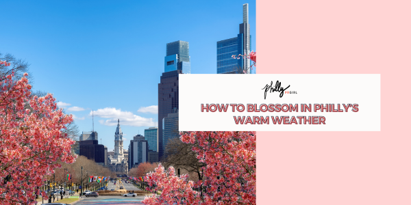 How to Blossom in Philly’s Warm Weather