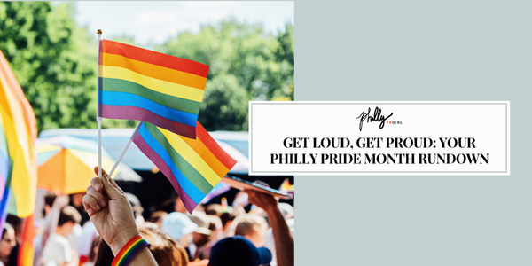Get Loud, Get Proud: Your Philly Pride Month Rundown